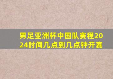 男足亚洲杯中国队赛程2024时间几点到几点钟开赛