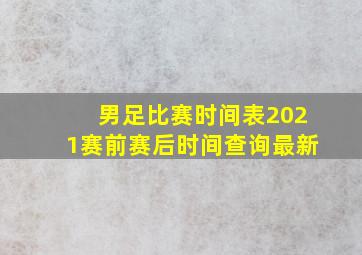 男足比赛时间表2021赛前赛后时间查询最新