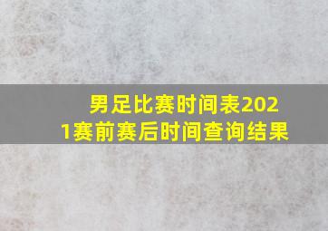 男足比赛时间表2021赛前赛后时间查询结果