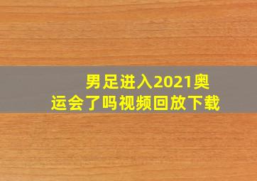 男足进入2021奥运会了吗视频回放下载