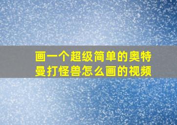 画一个超级简单的奥特曼打怪兽怎么画的视频