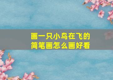 画一只小鸟在飞的简笔画怎么画好看