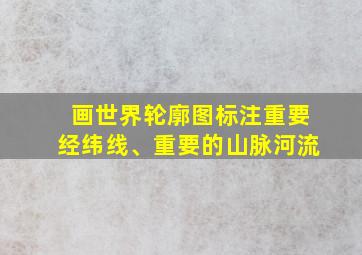 画世界轮廓图标注重要经纬线、重要的山脉河流