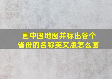 画中国地图并标出各个省份的名称英文版怎么画