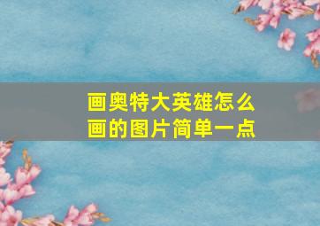 画奥特大英雄怎么画的图片简单一点