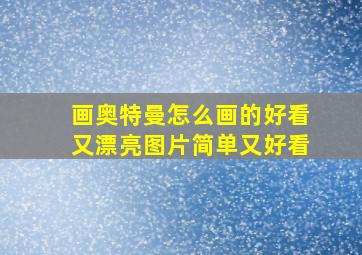 画奥特曼怎么画的好看又漂亮图片简单又好看