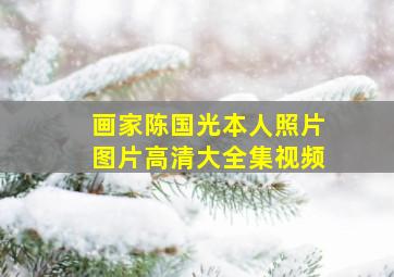 画家陈国光本人照片图片高清大全集视频