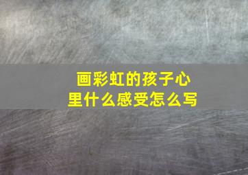 画彩虹的孩子心里什么感受怎么写