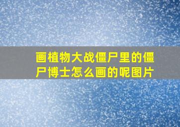 画植物大战僵尸里的僵尸博士怎么画的呢图片