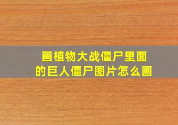 画植物大战僵尸里面的巨人僵尸图片怎么画