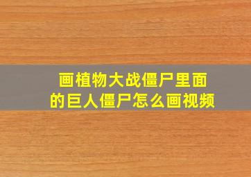 画植物大战僵尸里面的巨人僵尸怎么画视频