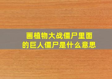 画植物大战僵尸里面的巨人僵尸是什么意思