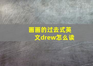 画画的过去式英文drew怎么读