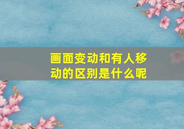 画面变动和有人移动的区别是什么呢