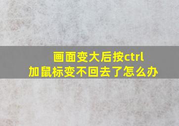 画面变大后按ctrl加鼠标变不回去了怎么办