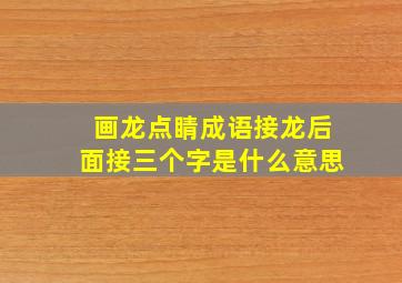 画龙点睛成语接龙后面接三个字是什么意思