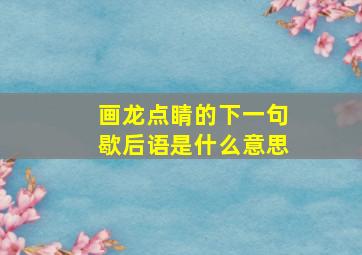 画龙点睛的下一句歇后语是什么意思