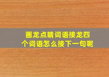 画龙点睛词语接龙四个词语怎么接下一句呢