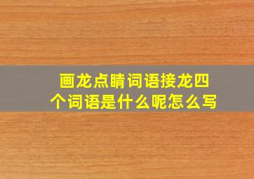 画龙点睛词语接龙四个词语是什么呢怎么写