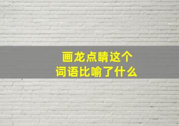 画龙点睛这个词语比喻了什么