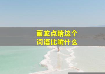 画龙点睛这个词语比喻什么