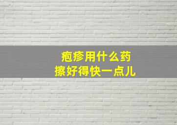 疱疹用什么药擦好得快一点儿