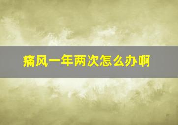 痛风一年两次怎么办啊