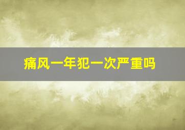 痛风一年犯一次严重吗