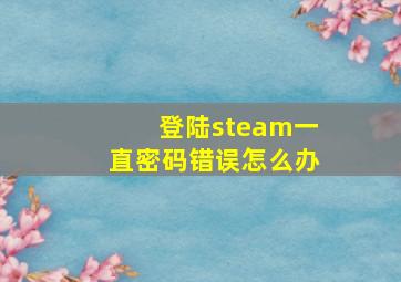 登陆steam一直密码错误怎么办