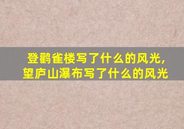 登鹳雀楼写了什么的风光,望庐山瀑布写了什么的风光