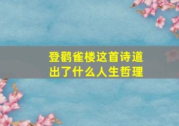 登鹳雀楼这首诗道出了什么人生哲理