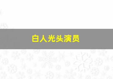 白人光头演员