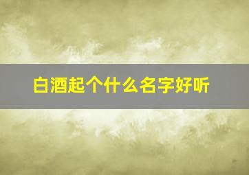 白酒起个什么名字好听