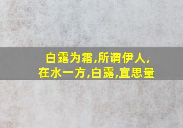 白露为霜,所谓伊人,在水一方,白露,宜思量