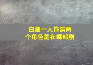 白鹿一人饰演两个角色是在哪部剧