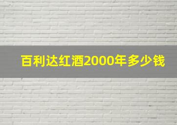 百利达红酒2000年多少钱