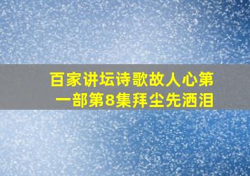 百家讲坛诗歌故人心第一部第8集拜尘先洒泪