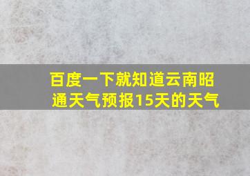 百度一下就知道云南昭通天气预报15天的天气