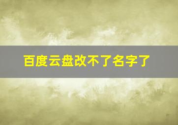 百度云盘改不了名字了