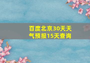 百度北京30天天气预报15天查询