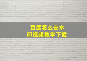 百度怎么去水印视频教学下载