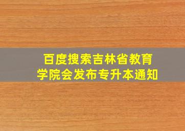 百度搜索吉林省教育学院会发布专升本通知