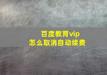 百度教育vip怎么取消自动续费