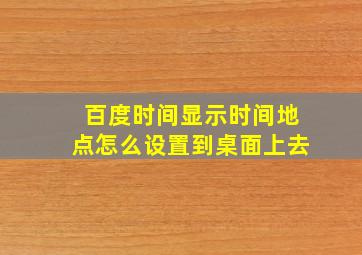 百度时间显示时间地点怎么设置到桌面上去