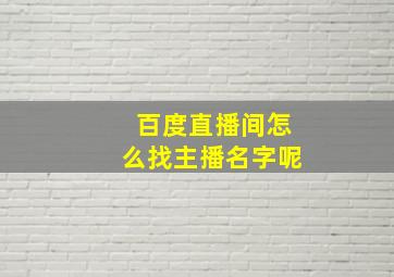 百度直播间怎么找主播名字呢