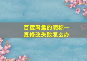 百度网盘的昵称一直修改失败怎么办