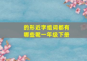 的形近字组词都有哪些呢一年级下册