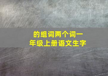 的组词两个词一年级上册语文生字