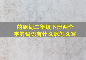 的组词二年级下册两个字的词语有什么呢怎么写