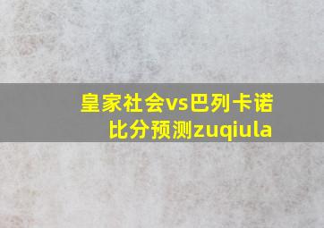 皇家社会vs巴列卡诺比分预测zuqiula